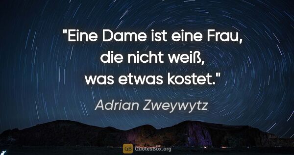 Adrian Zweywytz Zitat: "Eine Dame ist eine Frau, die nicht weiß, was etwas kostet."