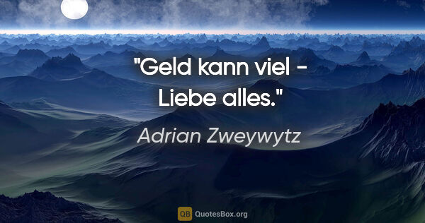 Adrian Zweywytz Zitat: "Geld kann viel - Liebe alles."