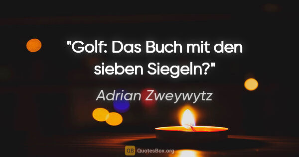 Adrian Zweywytz Zitat: "Golf: Das Buch mit den sieben Siegeln?"