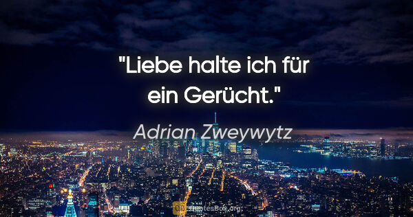 Adrian Zweywytz Zitat: "Liebe halte ich für ein Gerücht."