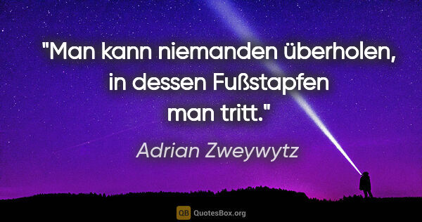 Adrian Zweywytz Zitat: "Man kann niemanden überholen, in dessen Fußstapfen man tritt."