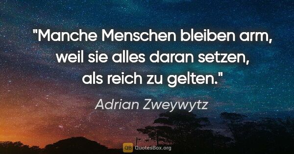 Adrian Zweywytz Zitat: "Manche Menschen bleiben arm, weil sie alles daran setzen, als..."