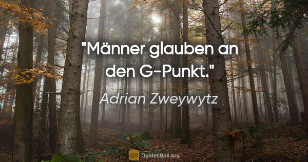 Adrian Zweywytz Zitat: "Männer glauben an den G-Punkt."