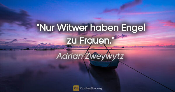 Adrian Zweywytz Zitat: "Nur Witwer haben Engel zu Frauen."