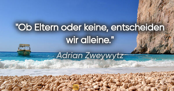 Adrian Zweywytz Zitat: "Ob Eltern oder keine, entscheiden wir alleine."