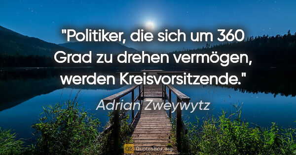 Adrian Zweywytz Zitat: "Politiker, die sich um 360 Grad zu drehen vermögen, werden..."