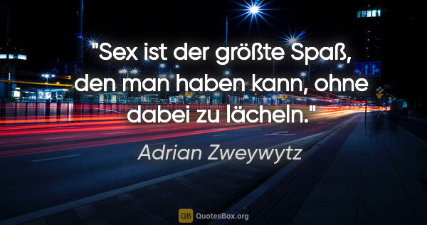Adrian Zweywytz Zitat: "Sex ist der größte Spaß, den man haben kann, ohne dabei zu..."