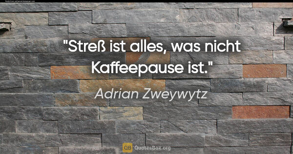 Adrian Zweywytz Zitat: "Streß ist alles, was nicht Kaffeepause ist."