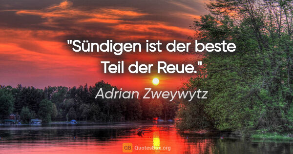 Adrian Zweywytz Zitat: "Sündigen ist der beste Teil der Reue."