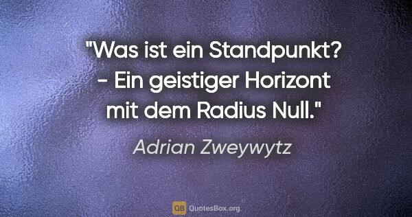 Adrian Zweywytz Zitat: "Was ist ein Standpunkt? - Ein geistiger Horizont mit dem..."