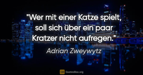 Adrian Zweywytz Zitat: "Wer mit einer Katze spielt, soll sich über ein paar Kratzer..."