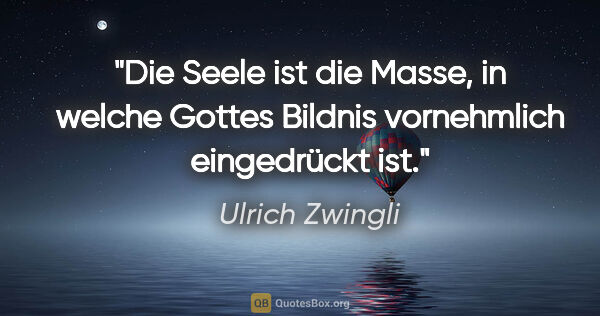 Ulrich Zwingli Zitat: "Die Seele ist die Masse, in welche Gottes Bildnis vornehmlich..."