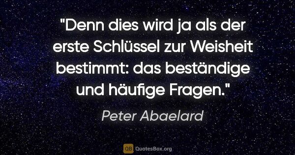 Peter Abaelard Zitat: "Denn dies wird ja als der erste Schlüssel zur Weisheit..."