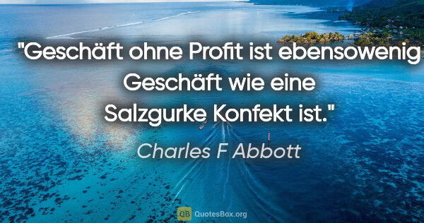 Charles F Abbott Zitat: "Geschäft ohne Profit ist ebensowenig Geschäft wie eine..."