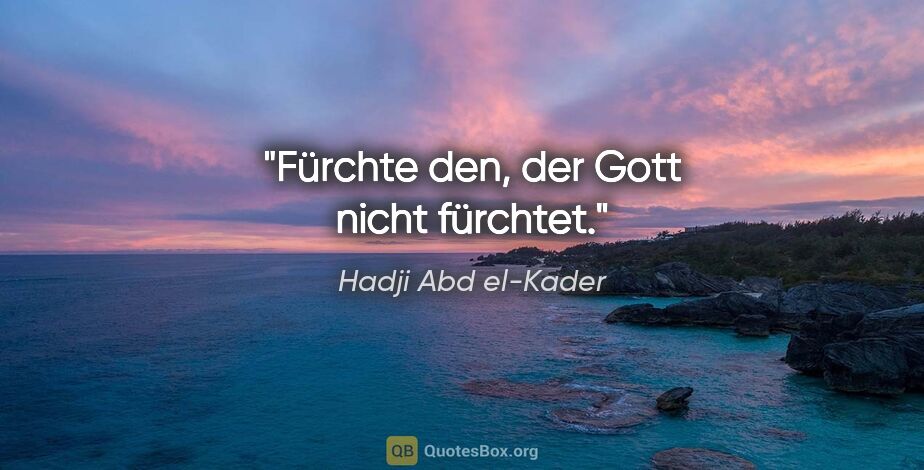 Hadji Abd el-Kader Zitat: "Fürchte den, der Gott nicht fürchtet."