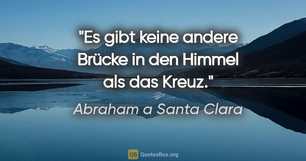Abraham a Santa Clara Zitat: "Es gibt keine andere Brücke in den Himmel als das Kreuz."