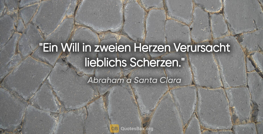 Abraham a Santa Clara Zitat: "Ein Will in zweien Herzen
Verursacht lieblichs Scherzen."