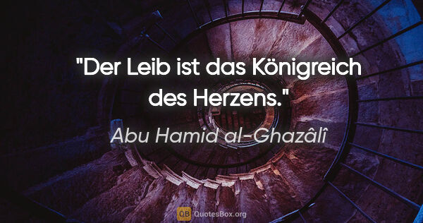 Abu Hamid al-Ghazâlî Zitat: "Der Leib ist das Königreich des Herzens."
