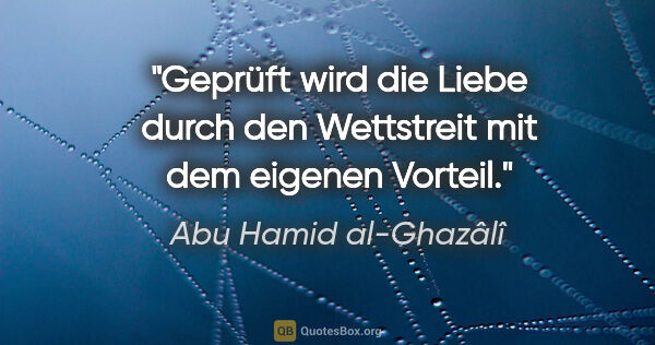 Abu Hamid al-Ghazâlî Zitat: "Geprüft wird die Liebe durch den Wettstreit mit dem eigenen..."