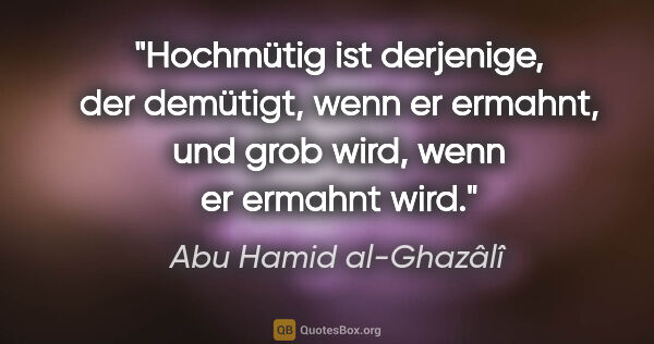 Abu Hamid al-Ghazâlî Zitat: "Hochmütig ist derjenige, der demütigt, wenn er ermahnt, und..."