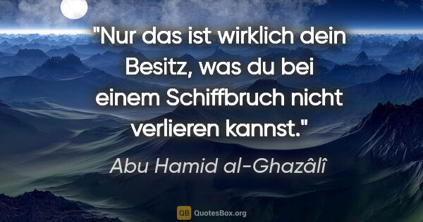 Abu Hamid al-Ghazâlî Zitat: "Nur das ist wirklich dein Besitz, was du bei einem Schiffbruch..."