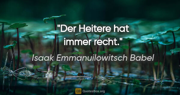 Isaak Emmanuilowitsch Babel Zitat: "Der Heitere hat immer recht."