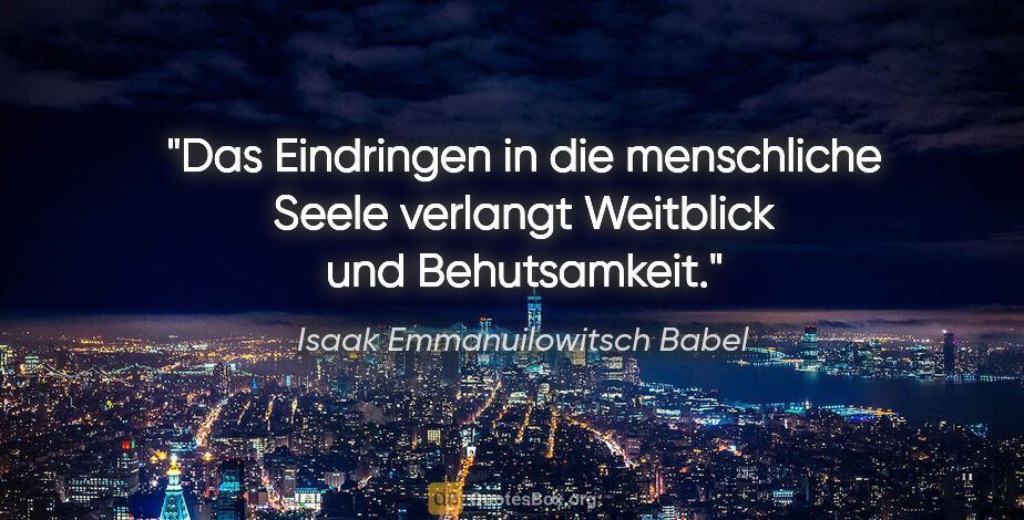 Isaak Emmanuilowitsch Babel Zitat: "Das Eindringen in die menschliche Seele verlangt
Weitblick und..."