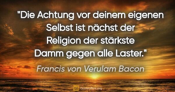 Francis von Verulam Bacon Zitat: "Die Achtung vor deinem eigenen Selbst ist nächst der Religion..."