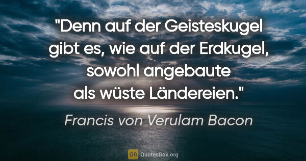 Francis von Verulam Bacon Zitat: "Denn auf der Geisteskugel gibt es, wie auf der Erdkugel,..."