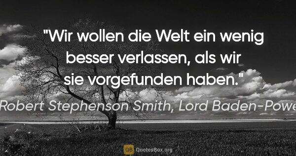 Robert Stephenson Smith, Lord Baden-Powell Zitat: "Wir wollen die Welt ein wenig besser verlassen,
als wir sie..."