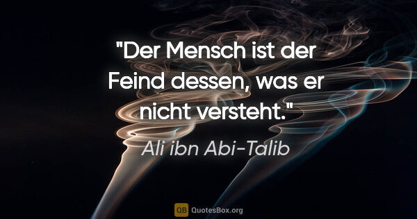 Ali ibn Abi-Talib Zitat: "Der Mensch ist der Feind dessen, was er nicht versteht."