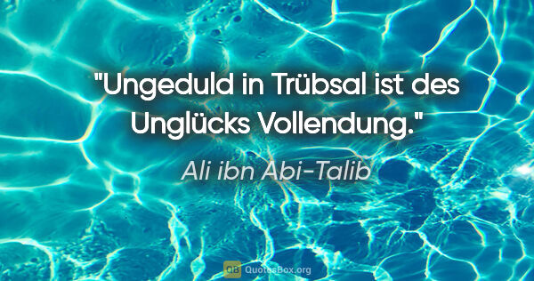 Ali ibn Abi-Talib Zitat: "Ungeduld in Trübsal ist des Unglücks Vollendung."