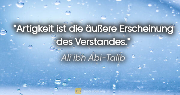 Ali ibn Abi-Talib Zitat: "Artigkeit ist die äußere Erscheinung des Verstandes."