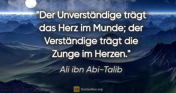 Ali ibn Abi-Talib Zitat: "Der Unverständige trägt das Herz im Munde; der Verständige..."