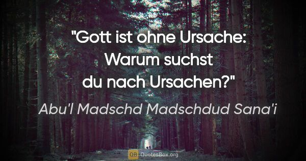 Abu'l Madschd Madschdud Sana'i Zitat: "Gott ist ohne Ursache: Warum suchst du nach Ursachen?"