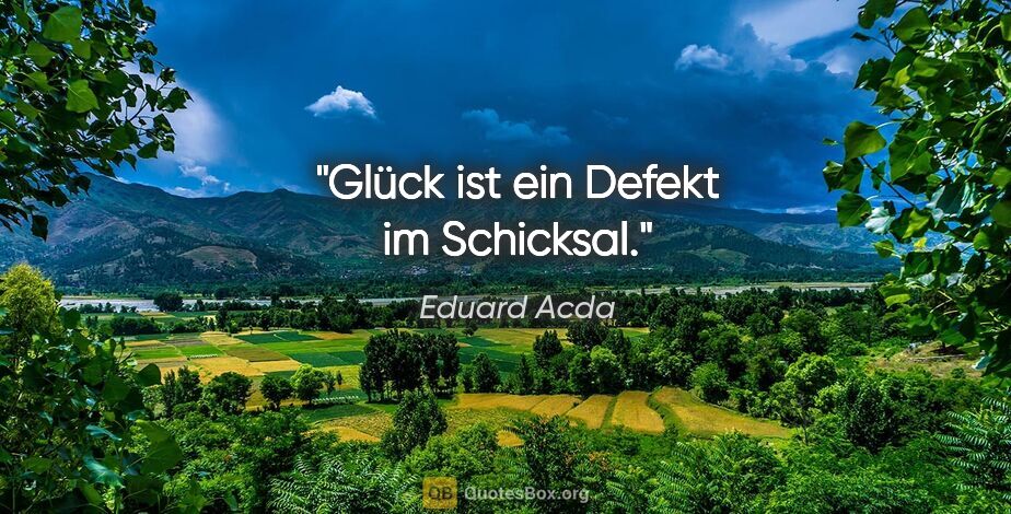 Eduard Acda Zitat: "Glück ist ein Defekt im Schicksal."