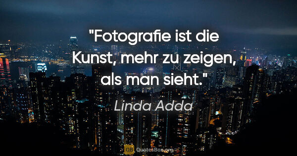 Linda Adda Zitat: "Fotografie ist die Kunst, mehr zu zeigen, als man sieht."
