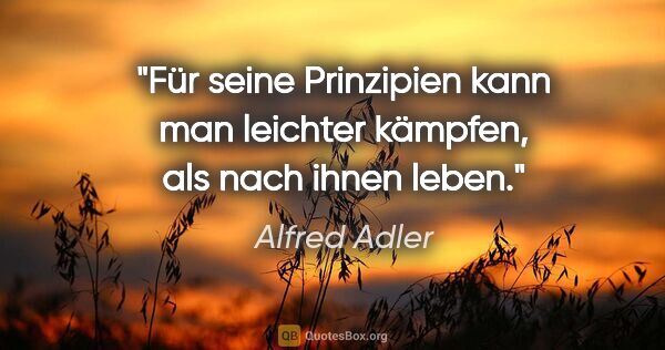 Alfred Adler Zitat: "Für seine Prinzipien kann man leichter kämpfen, als nach ihnen..."