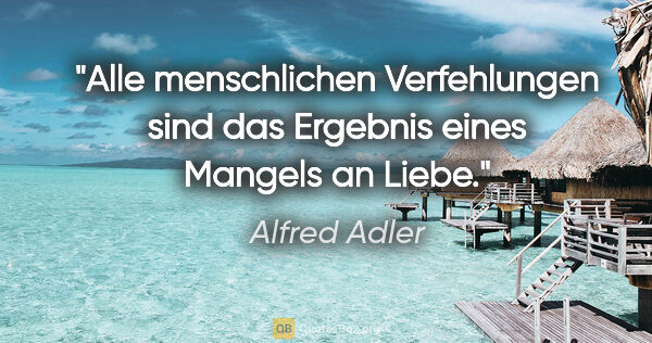 Alfred Adler Zitat: "Alle menschlichen Verfehlungen sind
das Ergebnis eines Mangels..."