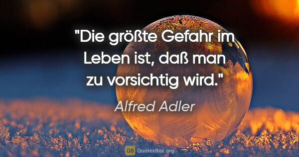 Alfred Adler Zitat: "Die größte Gefahr im Leben ist,
daß man zu vorsichtig wird."