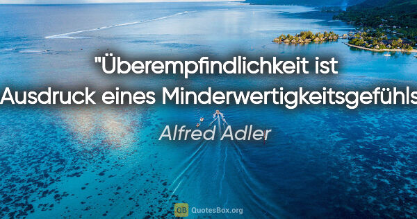 Alfred Adler Zitat: "Überempfindlichkeit ist Ausdruck eines Minderwertigkeitsgefühls."