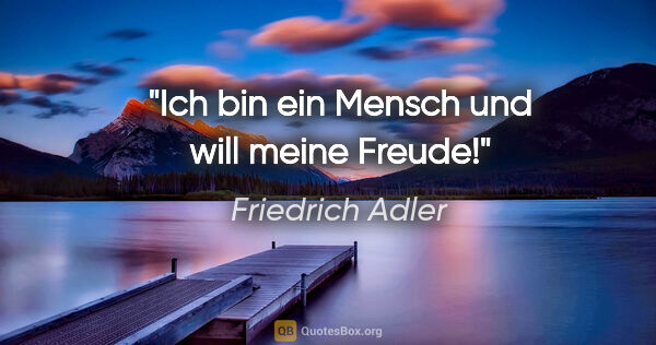 Friedrich Adler Zitat: "Ich bin ein Mensch und will meine Freude!"