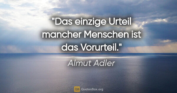 Almut Adler Zitat: "Das einzige Urteil mancher Menschen ist das Vorurteil."