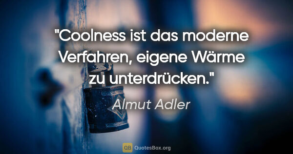 Almut Adler Zitat: "Coolness ist das moderne Verfahren, eigene Wärme zu unterdrücken."
