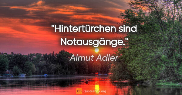 Almut Adler Zitat: "Hintertürchen sind Notausgänge."