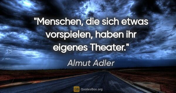 Almut Adler Zitat: "Menschen, die sich etwas vorspielen, haben ihr eigenes Theater."
