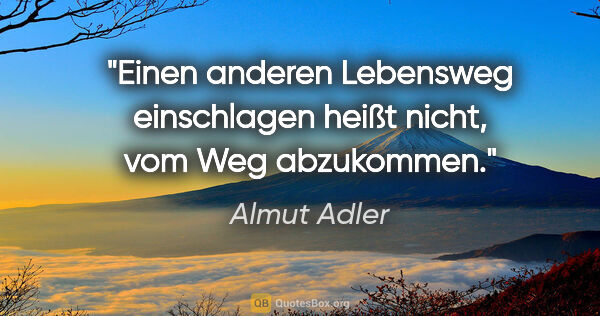 Almut Adler Zitat: "Einen anderen Lebensweg einschlagen heißt nicht, vom Weg..."