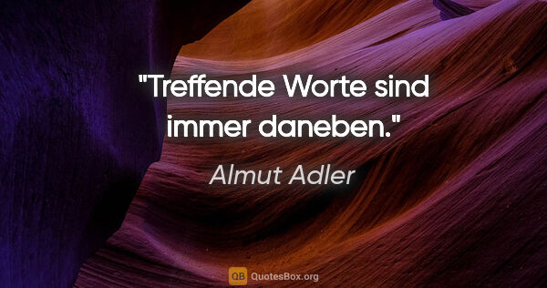 Almut Adler Zitat: "Treffende Worte sind immer daneben."