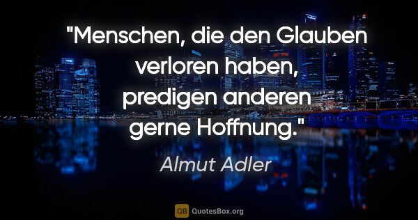 Almut Adler Zitat: "Menschen, die den Glauben verloren haben, predigen anderen..."