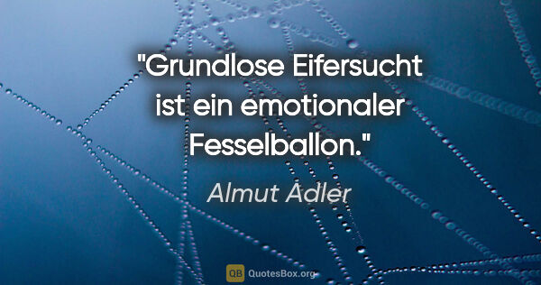 Almut Adler Zitat: "Grundlose Eifersucht ist ein emotionaler Fesselballon."